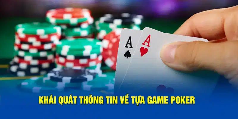 Khái quát thông tin về tựa game poker