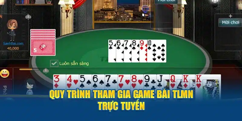 Quy trình tham gia game bài TLMN trực tuyến