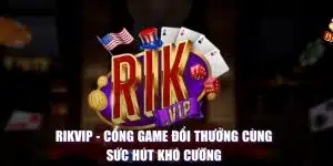 Rikvip - Cổng Game Đổi Thưởng Cùng Sức Hút Khó Cưỡng